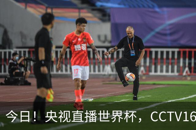 今日！央视直播世界杯，CCTV16转中超，网络转大连鲲城+可为+U17中国男篮+F1等