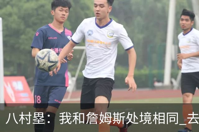 八村塁：我和詹姆斯处境相同 去留取决于湖人 和老詹打球充满乐趣