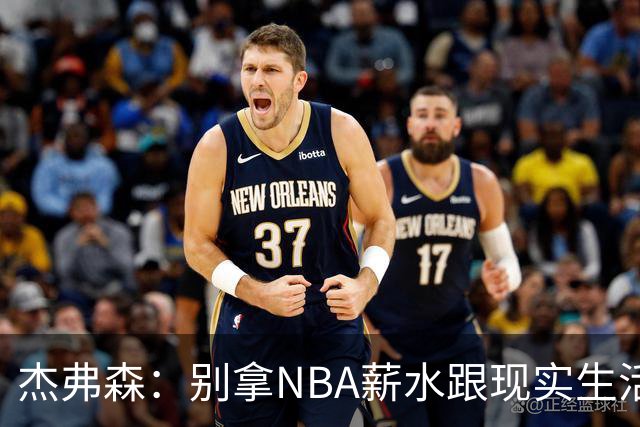 杰弗森：别拿NBA薪水跟现实生活比 随着工资帽大涨吹杨就值5000万