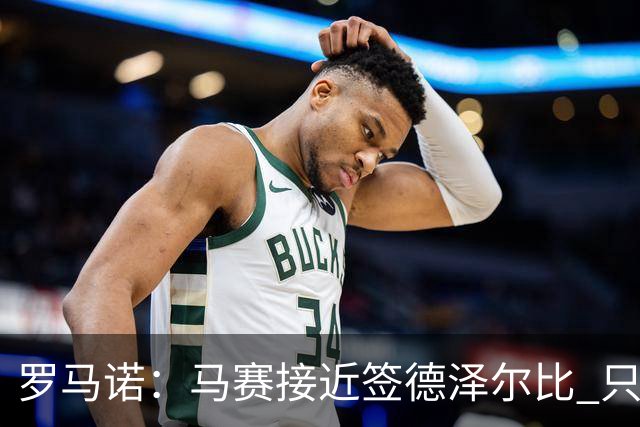 罗马诺：马赛接近签德泽尔比 只差600万欧解约金