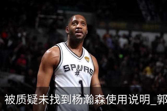 被质疑未找到杨瀚森使用说明 郭士强：发挥不佳早有预期