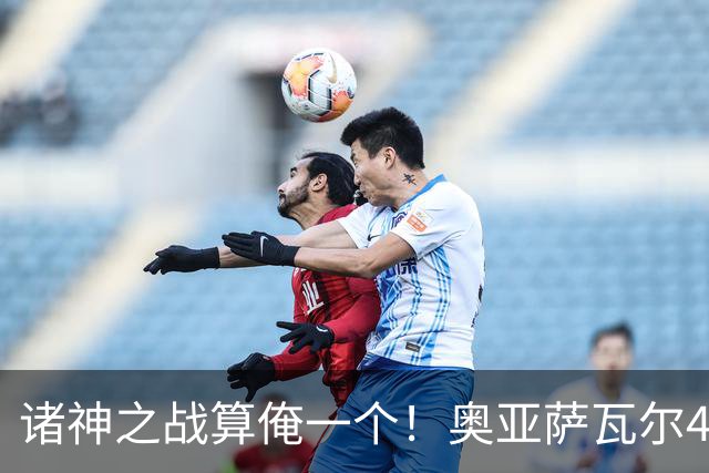 诸神之战算俺一个！奥亚萨瓦尔4球1助入局 斗牛新高？