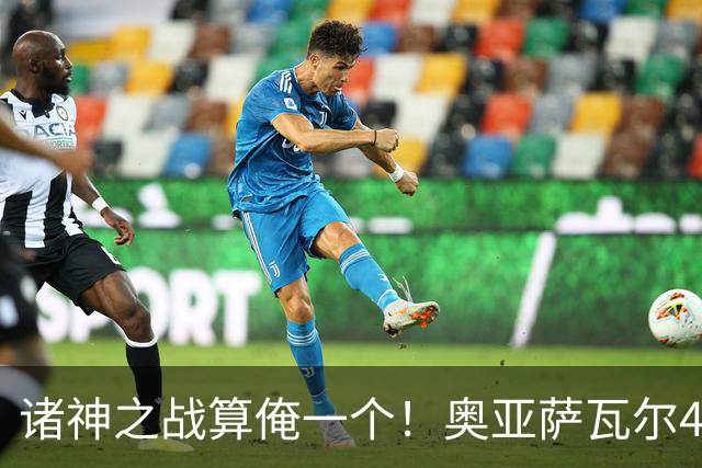 诸神之战算俺一个！奥亚萨瓦尔4球1助入局 斗牛新高？
