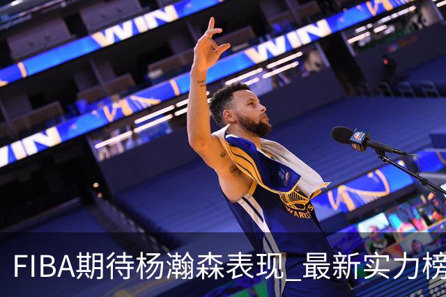 FIBA期待杨瀚森表现 最新实力榜：中国男篮高居第二